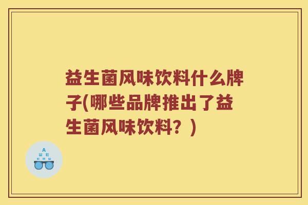 益生菌风味饮料什么牌子(哪些品牌推出了益生菌风味饮料？)