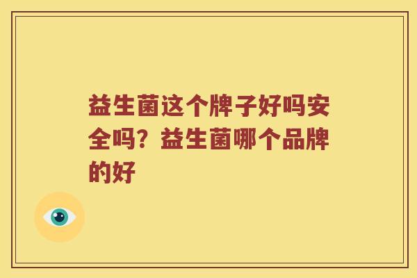 益生菌这个牌子好吗安全吗?益生菌哪个品牌的好 益生菌这个牌子好吗安全吗?益生菌哪个品牌的好
