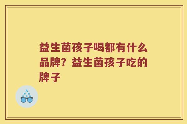 益生菌孩子喝都有什么品牌？益生菌孩子吃的牌子