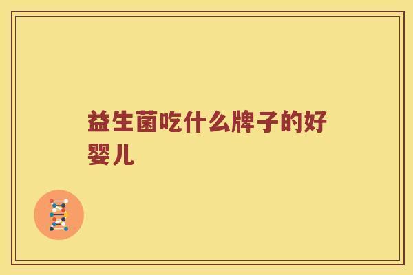 益生菌吃什么牌子的好婴儿