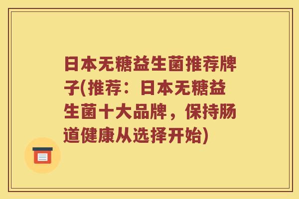 日本无糖益生菌推荐牌子(推荐：日本无糖益生菌十大品牌，保持肠道健康从选择开始)