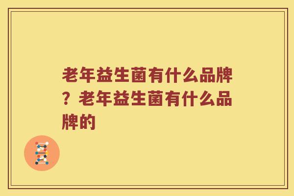 老年益生菌有什么品牌？老年益生菌有什么品牌的