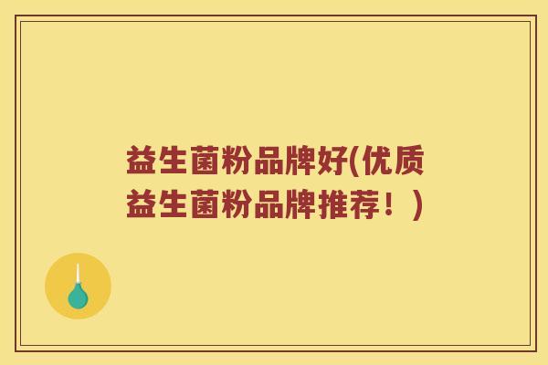 益生菌粉品牌好(优质益生菌粉品牌推荐！)