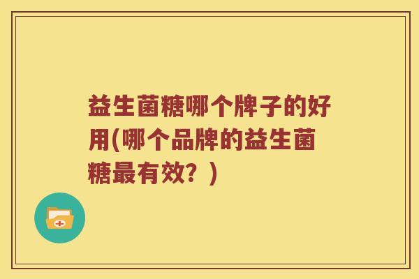 益生菌糖哪个牌子的好用(哪个品牌的益生菌糖最有效？)