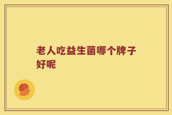 老人吃益生菌哪个牌子好呢