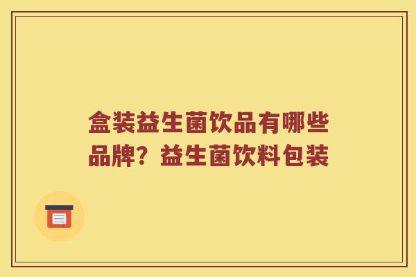 盒装益生菌饮品有哪些品牌？益生菌饮料包装