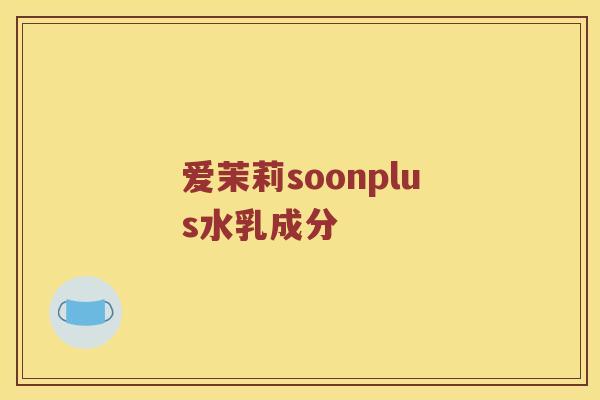 爱茉莉soonplus水乳成分