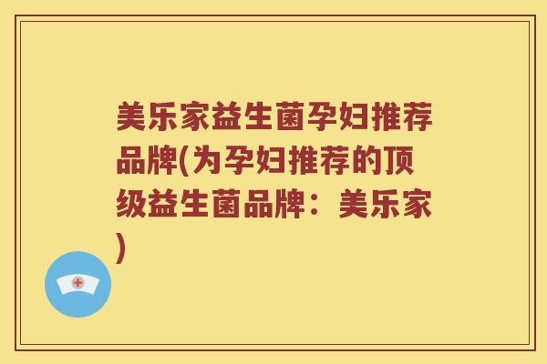 美乐家益生菌孕妇推荐品牌(为孕妇推荐的顶级益生菌品牌：美乐家)
