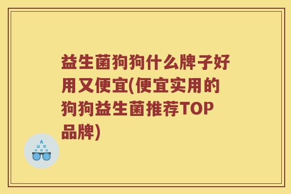 益生菌狗狗什么牌子好用又便宜(便宜实用的狗狗益生菌推荐TOP品牌)