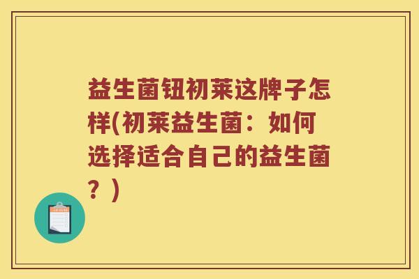 益生菌钮初莱这牌子怎样(初莱益生菌：如何选择适合自己的益生菌？)