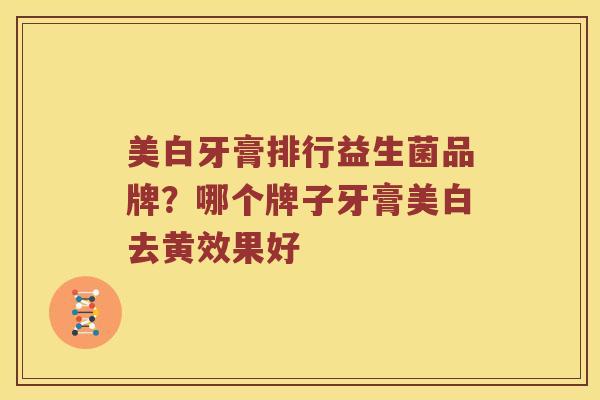 美白牙膏排行益生菌品牌？哪个牌子牙膏美白去黄效果好