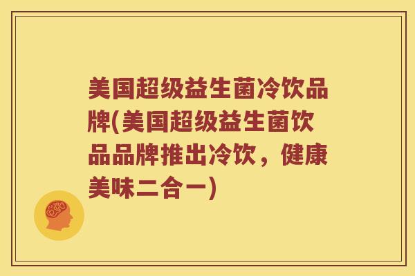 美国超级益生菌冷饮品牌(美国超级益生菌饮品品牌推出冷饮，健康美味二合一)