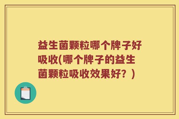 益生菌颗粒哪个牌子好吸收(哪个牌子的益生菌颗粒吸收效果好？)
