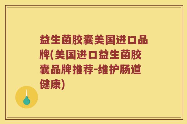 益生菌胶囊美国进口品牌(美国进口益生菌胶囊品牌推荐-维护肠道健康)