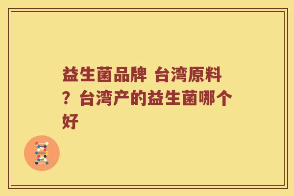 益生菌品牌 台湾原料？台湾产的益生菌哪个好