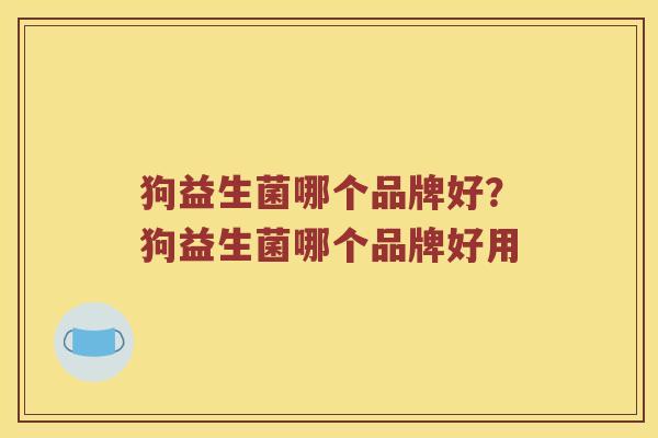 狗益生菌哪个品牌好？狗益生菌哪个品牌好用