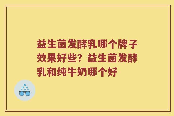 益生菌发酵乳哪个牌子效果好些？益生菌发酵乳和纯牛奶哪个好