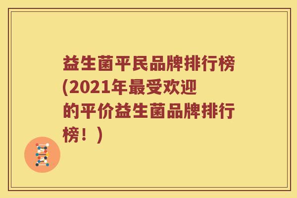 益生菌平民品牌排行榜(2021年最受欢迎的平价益生菌品牌排行榜！)