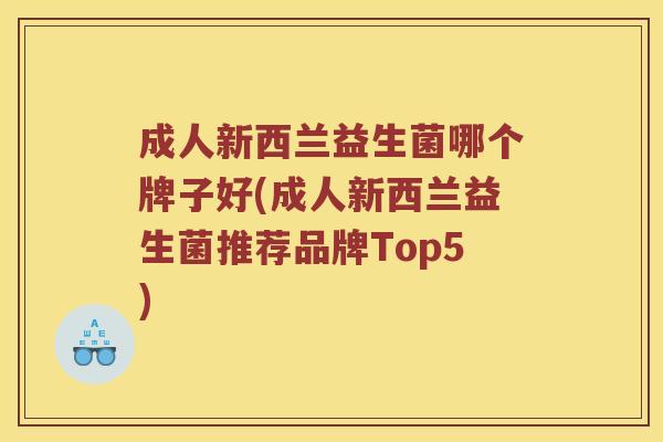 成人新西兰益生菌哪个牌子好(成人新西兰益生菌推荐品牌Top5)