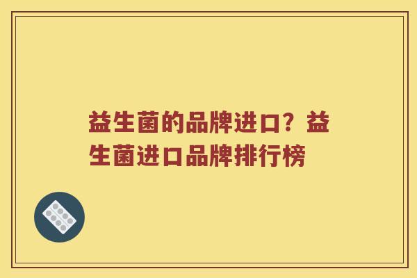 益生菌的品牌进口？益生菌进口品牌排行榜
