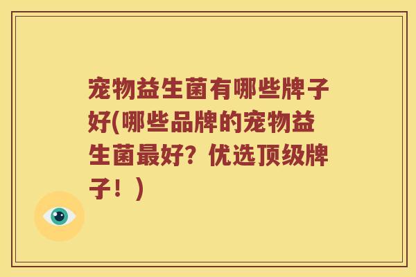 宠物益生菌有哪些牌子好(哪些品牌的宠物益生菌好？优选牌子！)