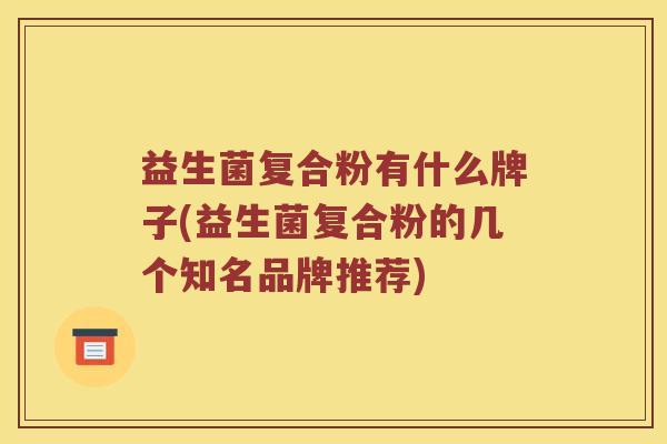 益生菌复合粉有什么牌子(益生菌复合粉的几个知名品牌推荐)