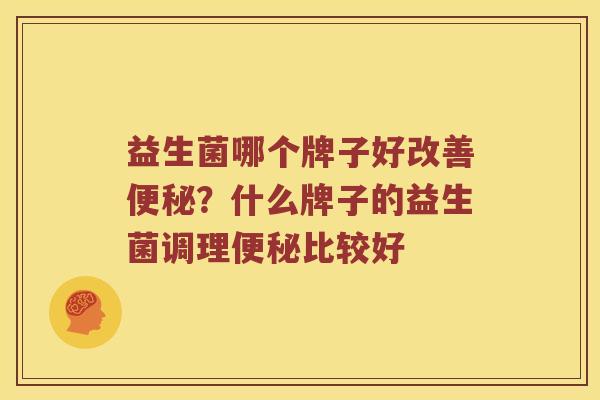 益生菌哪个牌子好改善便秘？什么牌子的益生菌调理便秘比较好