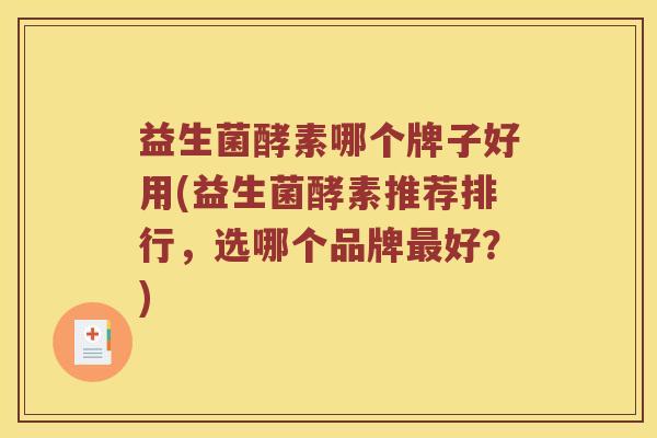 益生菌酵素哪个牌子好用(益生菌酵素推荐排行，选哪个品牌好？)