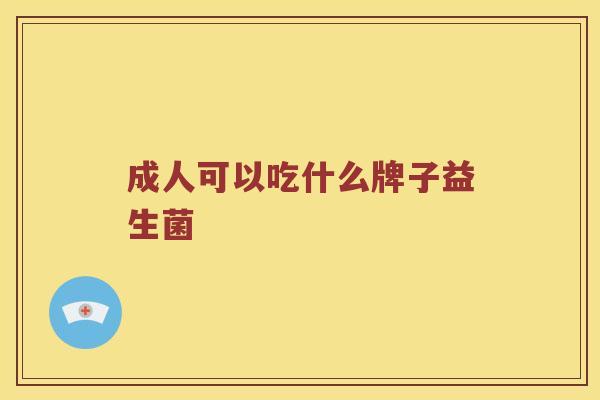 成人可以吃什么牌子益生菌