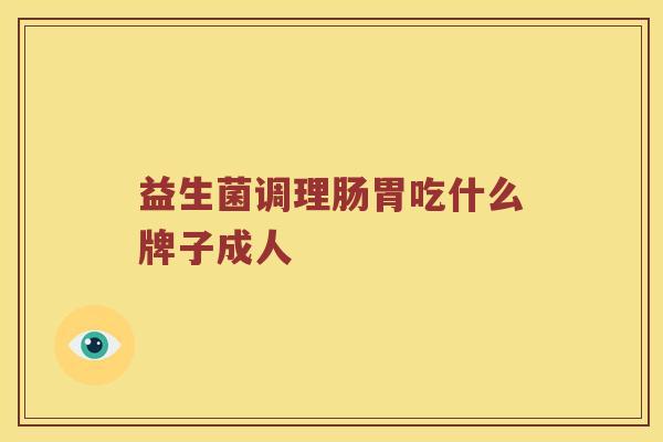 益生菌调理肠胃吃什么牌子成人