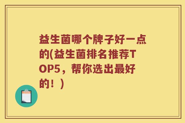 益生菌哪个牌子好一点的(益生菌排名推荐TOP5，帮你选出好的！)