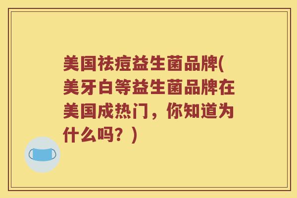 美国祛痘益生菌品牌(美牙白等益生菌品牌在美国成热门，你知道为什么吗？)
