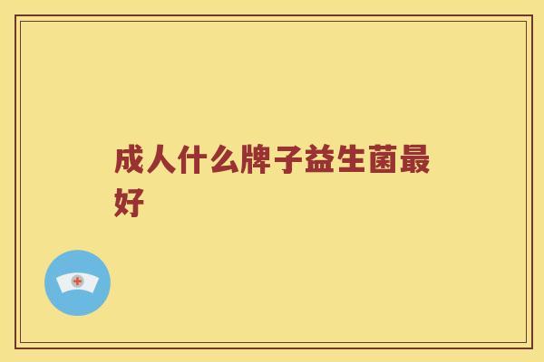 成人什么牌子益生菌最好