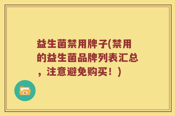 益生菌禁用牌子(禁用的益生菌品牌列表汇总，注意避免购买！)