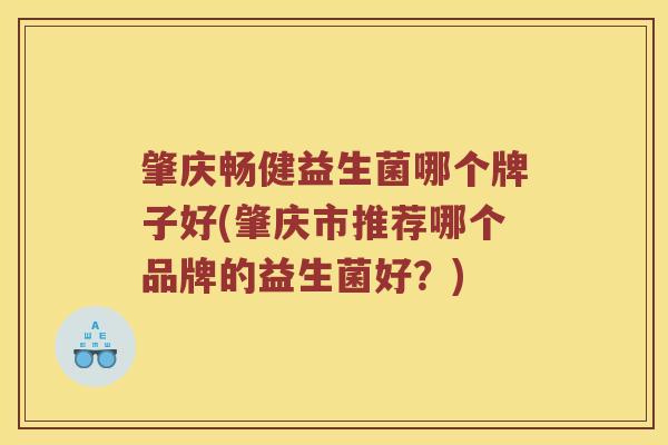 肇庆畅健益生菌哪个牌子好(肇庆市推荐哪个品牌的益生菌好？)