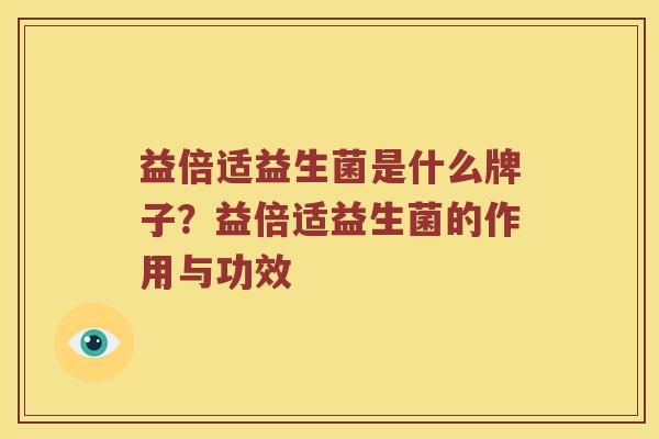益倍适益生菌是什么牌子？益倍适益生菌的作用与功效
