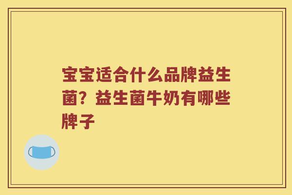 宝宝适合什么品牌益生菌？益生菌牛奶有哪些牌子