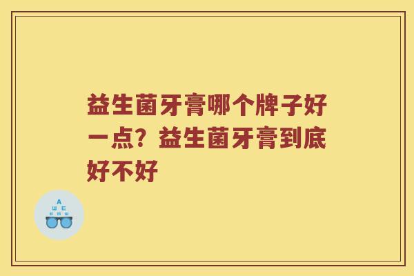 益生菌牙膏哪个牌子好一点？益生菌牙膏到底好不好