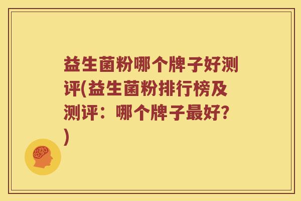 益生菌粉哪个牌子好测评(益生菌粉排行榜及测评：哪个牌子最好？)