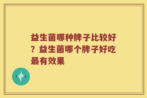 益生菌哪种牌子比较好？益生菌哪个牌子好吃最有效果