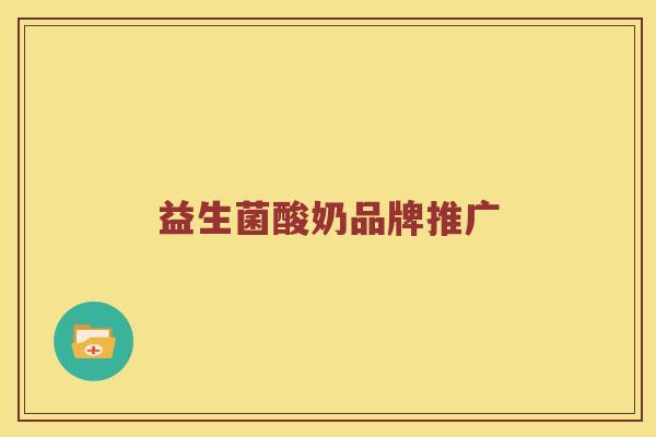 益生菌酸奶品牌推广