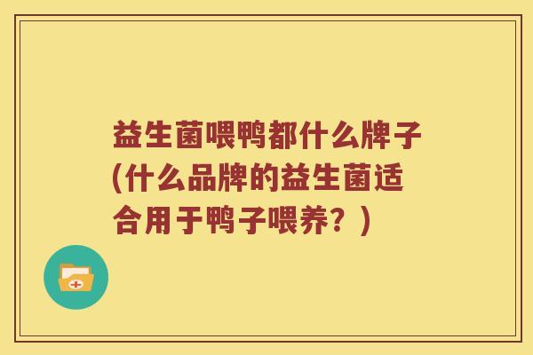 益生菌喂鸭都什么牌子(什么品牌的益生菌适合用于鸭子喂养？)