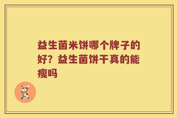 益生菌米饼哪个牌子的好？益生菌饼干真的能瘦吗