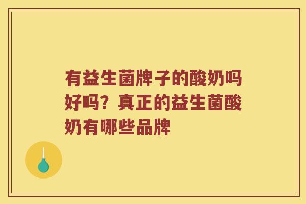 有益生菌牌子的酸奶吗好吗？真正的益生菌酸奶有哪些品牌