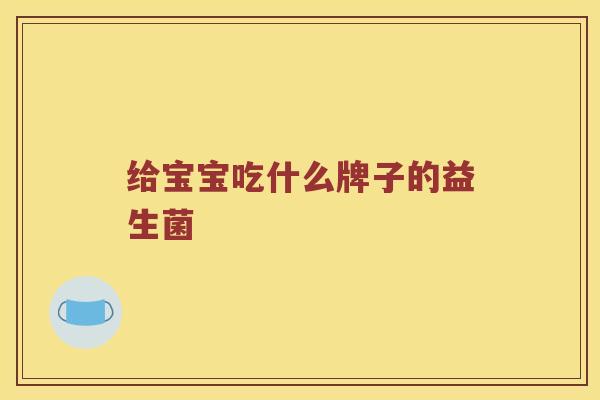 给宝宝吃什么牌子的益生菌