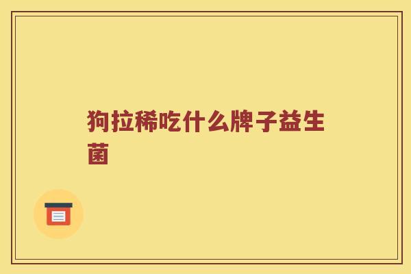狗拉稀吃什么牌子益生菌
