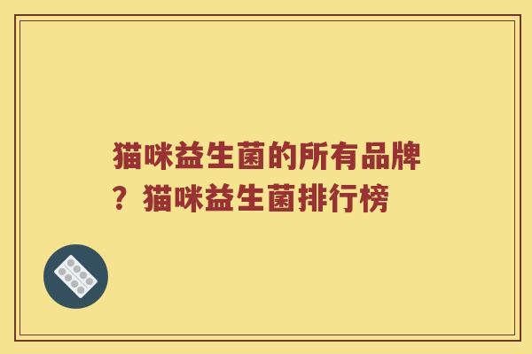猫咪益生菌的所有品牌？猫咪益生菌排行榜