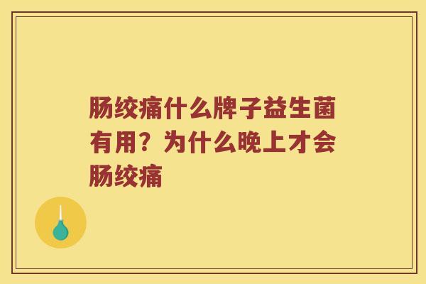 肠绞痛什么牌子益生菌有用？为什么晚上才会肠绞痛