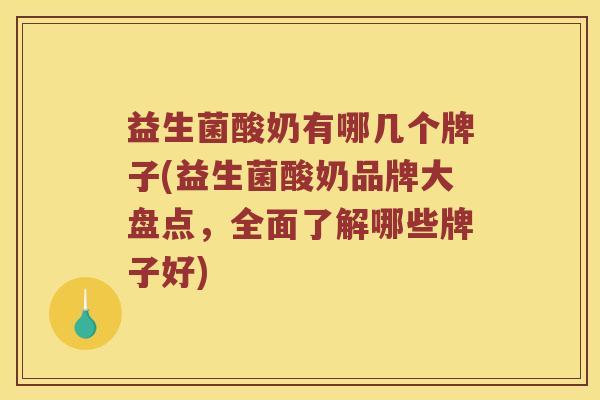 益生菌酸奶有哪几个牌子(益生菌酸奶品牌大盘点，全面了解哪些牌子好)