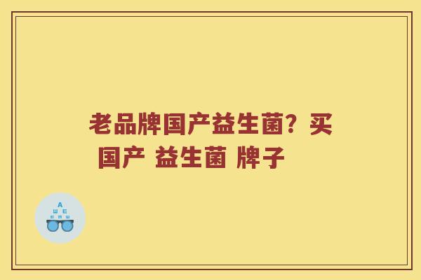 老品牌国产益生菌？买 国产 益生菌 牌子